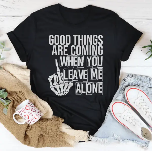 Good Things Are Coming When You Leave Me Alone T-Shirt - Image 5
